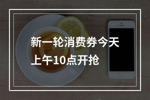 新一轮消费券今天上午10点开抢