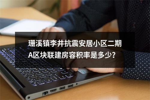 珊溪镇李井抗震安居小区二期A区块联建房容积率是多少？