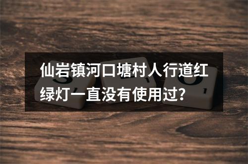 仙岩镇河口塘村人行道红绿灯一直没有使用过？