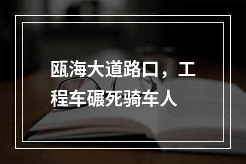 瓯海大道路口，工程车碾死骑车人