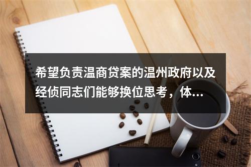 希望负责温商贷案的温州政府以及经侦同志们能够换位思考，体恤我们老百姓的疾苦，认真
