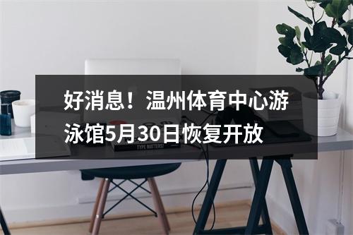 好消息！温州体育中心游泳馆5月30日恢复开放