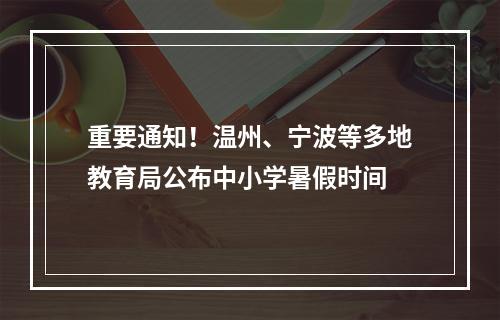 重要通知！温州、宁波等多地教育局公布中小学暑假时间