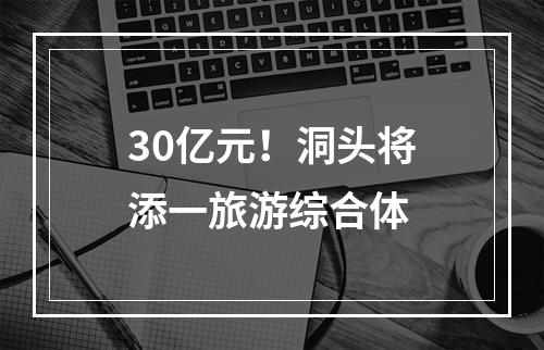 30亿元！洞头将添一旅游综合体