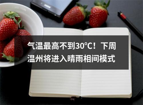 气温最高不到30℃！下周温州将进入晴雨相间模式