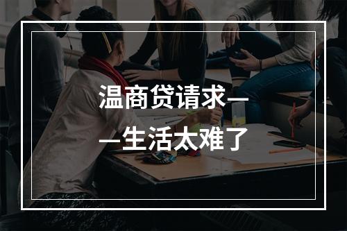 温商贷请求——生活太难了