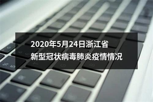 2020年5月24日浙江省新型冠状病毒肺炎疫情情况
