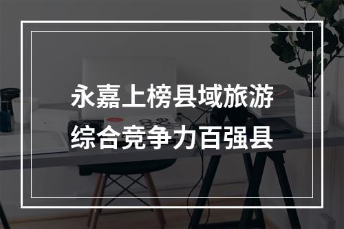 永嘉上榜县域旅游综合竞争力百强县