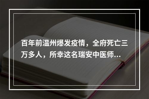 百年前温州爆发疫情，全府死亡三万多人，所幸这名瑞安中医师开出了一帖药方