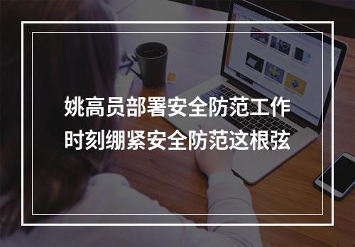 姚高员部署安全防范工作时刻绷紧安全防范这根弦
