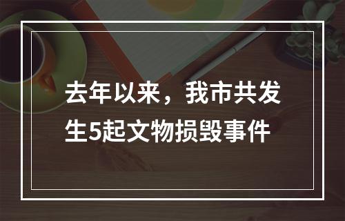 去年以来，我市共发生5起文物损毁事件