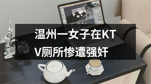 温州一女子在KTV厕所惨遭强奸