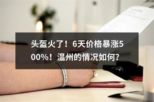 头盔火了！6天价格暴涨500%！温州的情况如何？