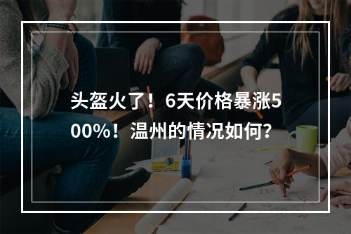头盔火了！6天价格暴涨500%！温州的情况如何？