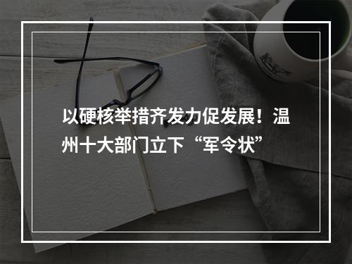 以硬核举措齐发力促发展！温州十大部门立下“军令状”