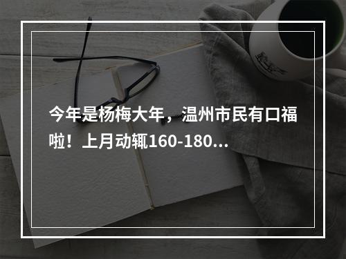 今年是杨梅大年，温州市民有口福啦！上月动辄160-180元/公斤，现在降到……