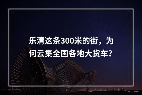 乐清这条300米的街，为何云集全国各地大货车？