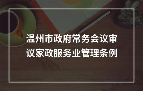 温州市政府常务会议审议家政服务业管理条例