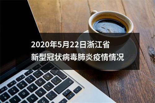 2020年5月22日浙江省新型冠状病毒肺炎疫情情况