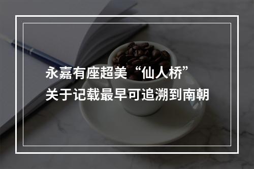 永嘉有座超美“仙人桥” 关于记载最早可追溯到南朝