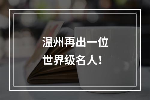 温州再出一位世界级名人！