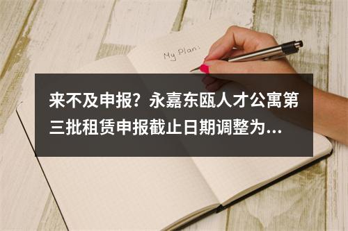 来不及申报？永嘉东瓯人才公寓第三批租赁申报截止日期调整为……