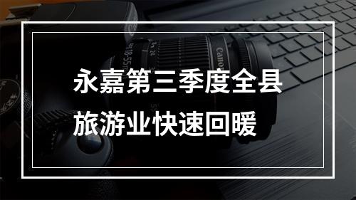 永嘉第三季度全县旅游业快速回暖