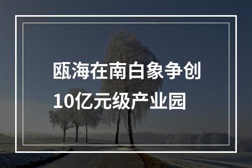瓯海在南白象争创10亿元级产业园