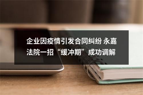 企业因疫情引发合同纠纷 永嘉法院一招“缓冲期”成功调解