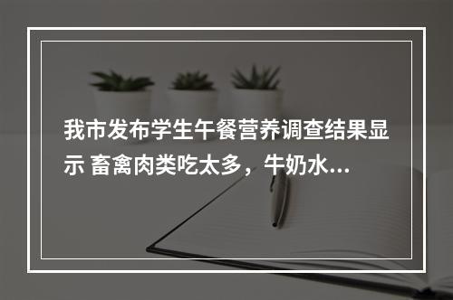 我市发布学生午餐营养调查结果显示 畜禽肉类吃太多，牛奶水果量不足