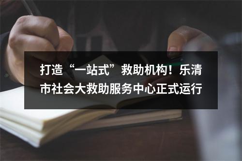 打造“一站式”救助机构！乐清市社会大救助服务中心正式运行