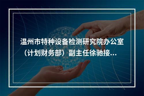 温州市特种设备检测研究院办公室（计划财务部）副主任徐驰接受纪律审查和监察调查