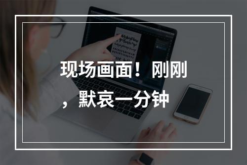 现场画面！刚刚，默哀一分钟