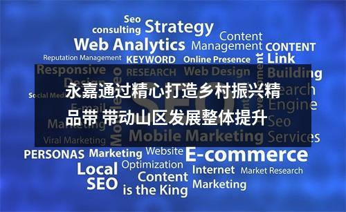 永嘉通过精心打造乡村振兴精品带 带动山区发展整体提升