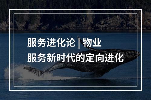 服务进化论 | 物业服务新时代的定向进化