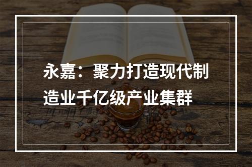 永嘉：聚力打造现代制造业千亿级产业集群