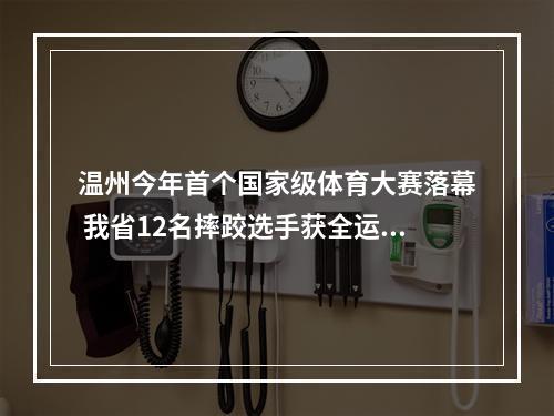 温州今年首个国家级体育大赛落幕 我省12名摔跤选手获全运会参赛席