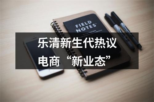 乐清新生代热议电商“新业态”