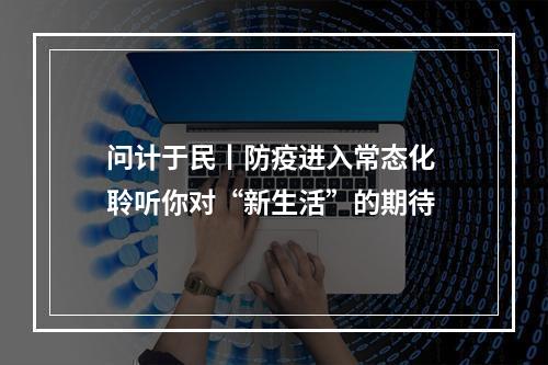 问计于民丨防疫进入常态化 聆听你对“新生活”的期待