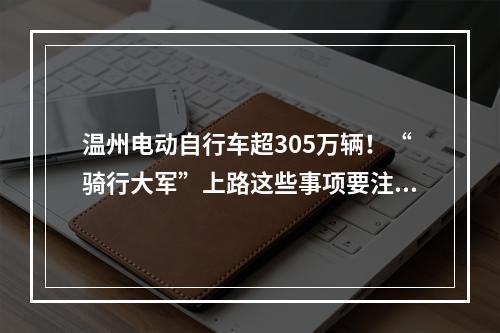 温州电动自行车超305万辆！“骑行大军”上路这些事项要注意