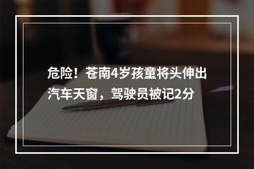 危险！苍南4岁孩童将头伸出汽车天窗，驾驶员被记2分