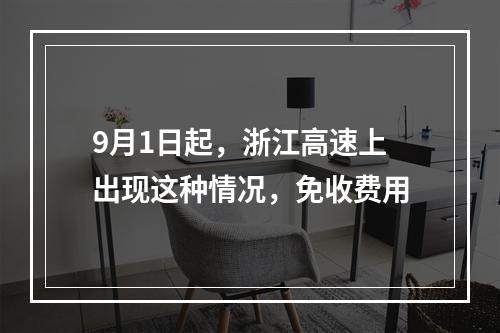 9月1日起，浙江高速上出现这种情况，免收费用