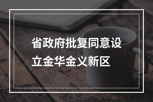 省政府批复同意设立金华金义新区