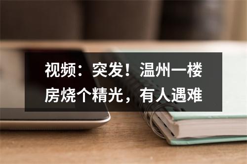 视频：突发！温州一楼房烧个精光，有人遇难