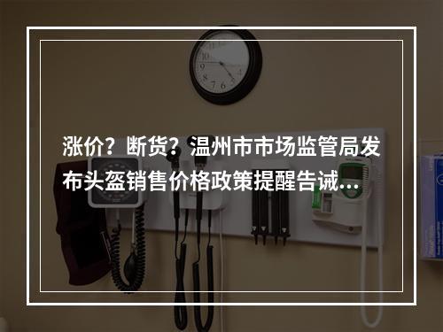 涨价？断货？温州市市场监管局发布头盔销售价格政策提醒告诫书