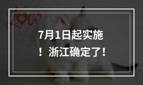 7月1日起实施！浙江确定了！