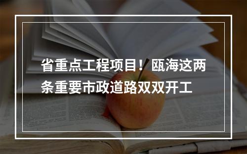 省重点工程项目！瓯海这两条重要市政道路双双开工