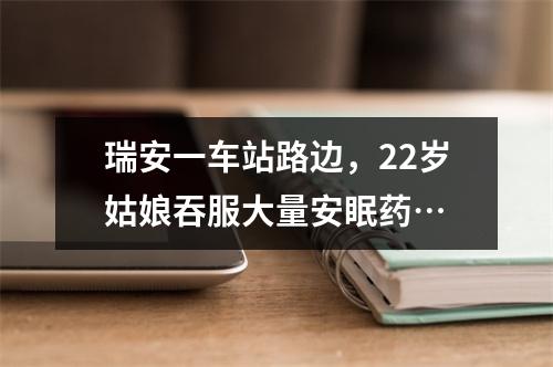 瑞安一车站路边，22岁姑娘吞服大量安眠药…