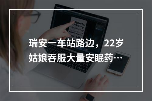 瑞安一车站路边，22岁姑娘吞服大量安眠药…