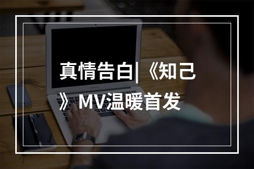 真情告白|《知己》MV温暖首发